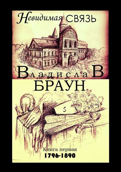 Невидимая связь. Книга 1. 1796—1890 Владислав Браун