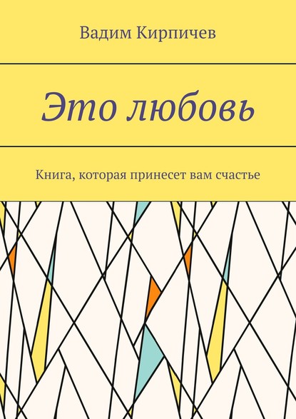Вадим Владимирович Кирпичев - Это любовь. Книга, которая принесет вам счастье
