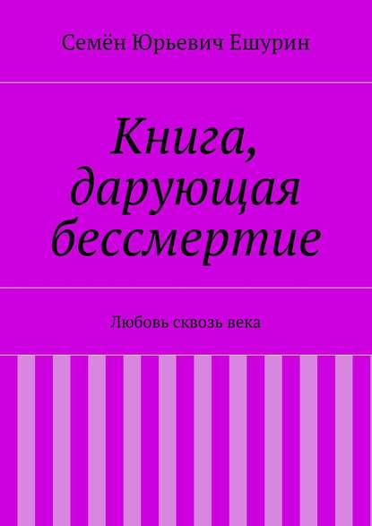 Семён Юрьевич Ешурин — Книга, дарующая бессмертие. Любовь сквозь века