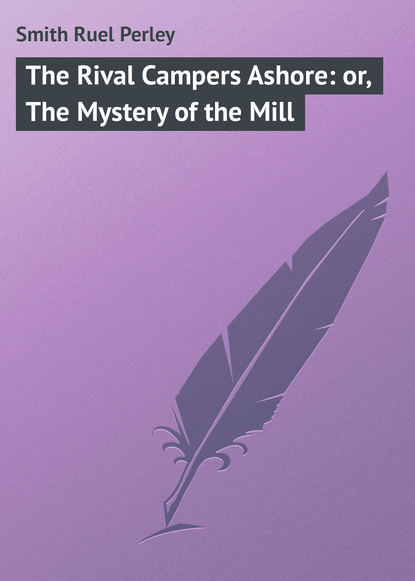 Smith Ruel Perley — The Rival Campers Ashore: or, The Mystery of the Mill
