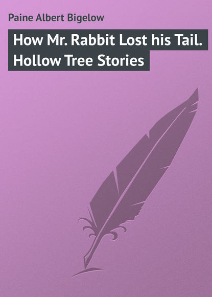 Paine Albert Bigelow — How Mr. Rabbit Lost his Tail. Hollow Tree Stories