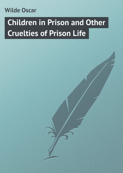 Оскар Уайльд — Children in Prison and Other Cruelties of Prison Life