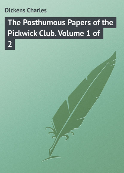 Чарльз Диккенс — The Posthumous Papers of the Pickwick Club. Volume 1 of 2