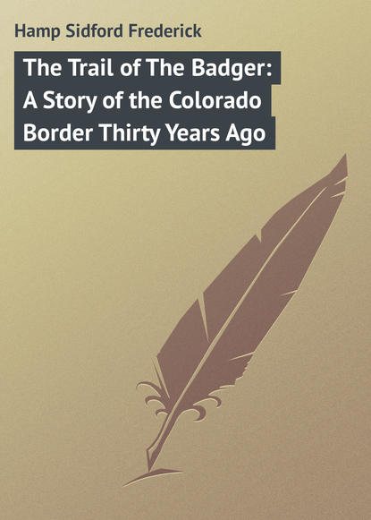 Hamp Sidford Frederick — The Trail of The Badger: A Story of the Colorado Border Thirty Years Ago