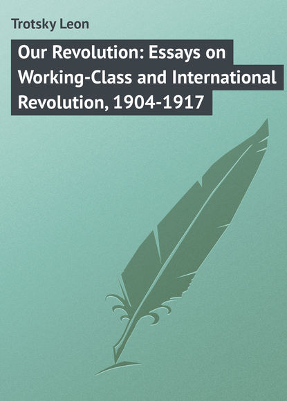Trotsky Leon — Our Revolution: Essays on Working-Class and International Revolution, 1904-1917