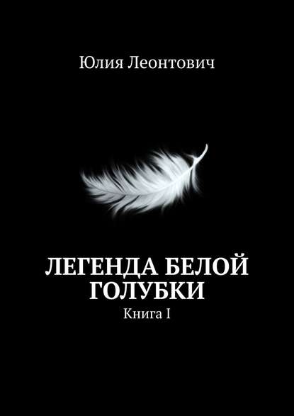 Юлия Леонтович - Легенда белой голубки. Книга I