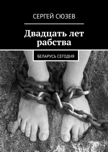 Двадцать лет рабства. Беларусь сегодня Сергей Сюзев