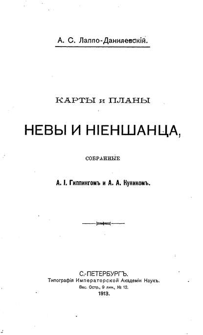 Карты и планы Невы и Ниеншанца, собранные А. И. Гиппингом и А. А. Куником (Коллектив авторов). 1913г. 