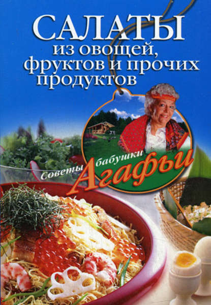 Агафья Тихоновна Звонарева - Салаты из овощей, фруктов и прочих продуктов