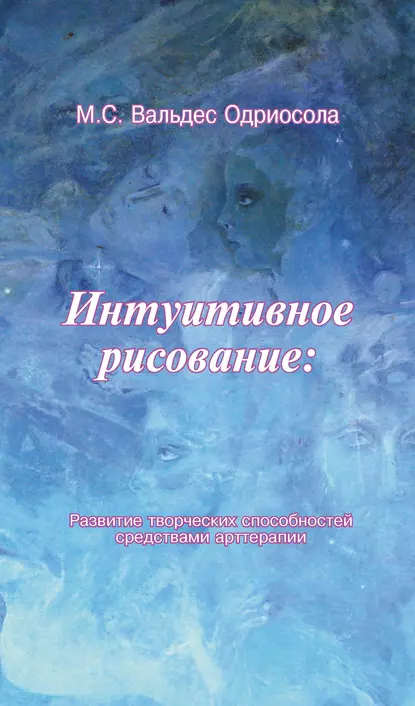 Обложка книги Интуитивное рисование: Развитие творческих способностей средствами арттерапии, Мария Вальдес Одриосола