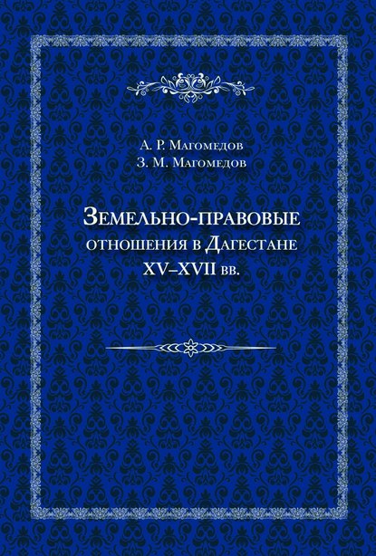 Арсен Магомедов — Земельно-правовые отношения в Дагестане XV–XVII вв.