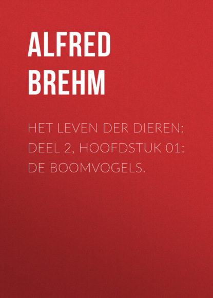 Brehm Alfred Edmund — Het Leven der Dieren: Deel 2, Hoofdstuk 01: De Boomvogels.