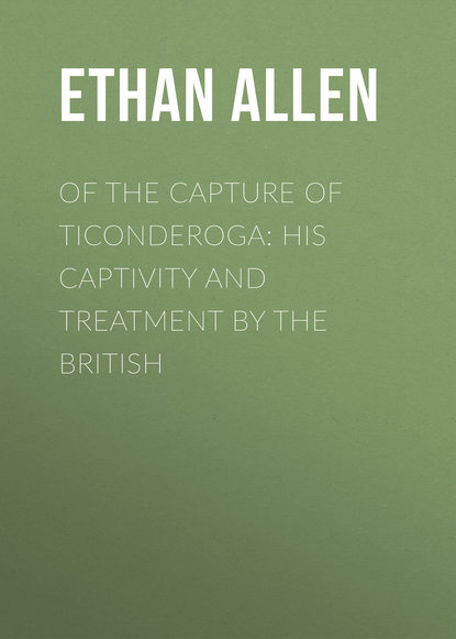 Ethan Allen — Of the Capture of Ticonderoga: His Captivity and Treatment by the British