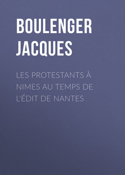 Les protestants à Nimes au temps de l'édit de Nantes (Boulenger Jacques). 