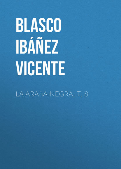 Висенте Бласко-Ибаньес — La ara?a negra, t. 8