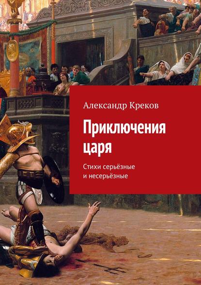 Александр Креков — Приключения царя. Стихи серьёзные и несерьёзные