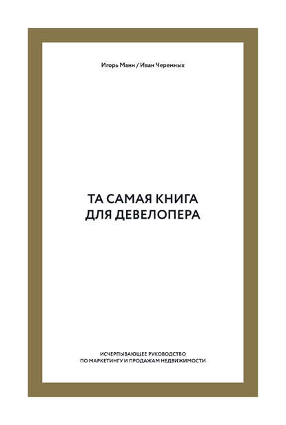Игорь Борисович Манн - Та самая книга для девелопера. Исчерпывающее руководство по маркетингу и продажам недвижимости