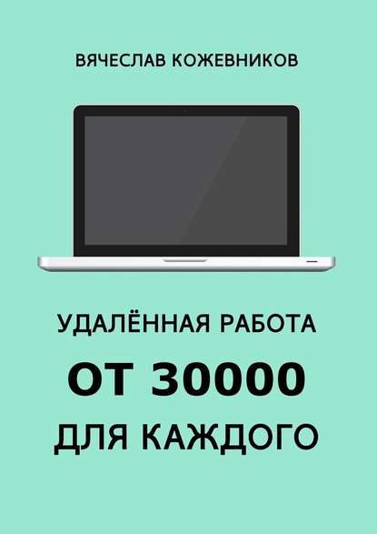 Вячеслав Кожевников - Удалённая работа от 30000 для каждого. Руководство к действию
