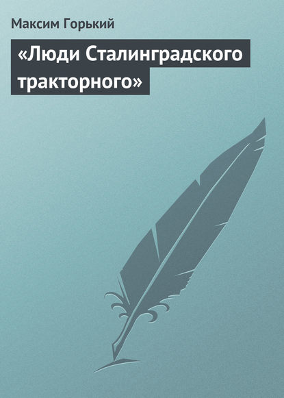 «Люди Сталинградского тракторного» Максим Горький