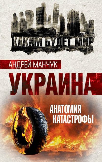 Андрей Манчук — Украина. Анатомия катастрофы
