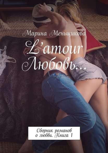 Марина Меньщикова — L’amour Любовь… Сборник романов о любви. Книга 1