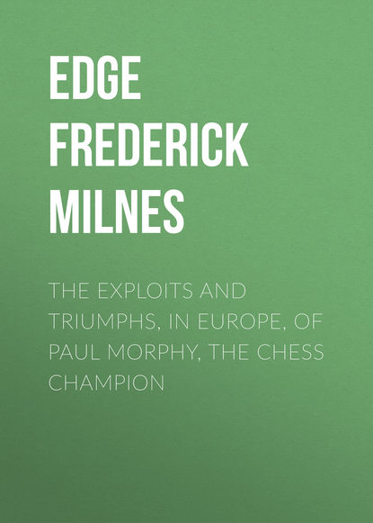 Edge Frederick Milnes — The Exploits and Triumphs, in Europe, of Paul Morphy, the Chess Champion