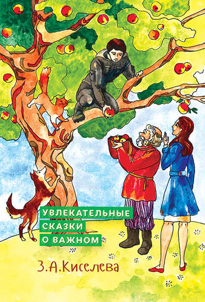 Зоя Арсеновна Киселева - Увлекательные сказки о важном