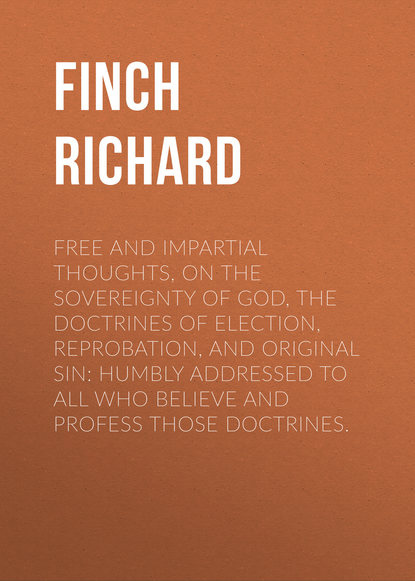 Free and Impartial Thoughts, on the Sovereignty of God, The Doctrines of Election, Reprobation, and Original Sin: Humbly Addressed To all who Believe and Profess those Doctrines. (Finch Richard). 