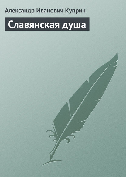 Александр Иванович Куприн — Славянская душа