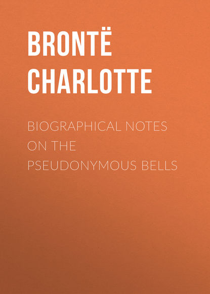 Шарлотта Бронте — Biographical Notes on the Pseudonymous Bells