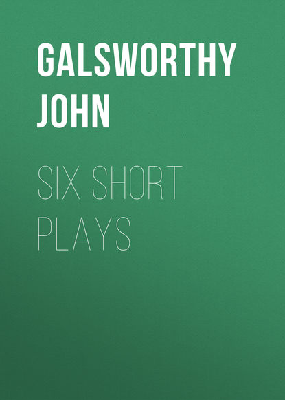 Джон Голсуорси — Six Short Plays