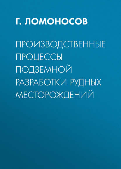 Г. Ломоносов — Производственные процессы подземной разработки рудных месторождений