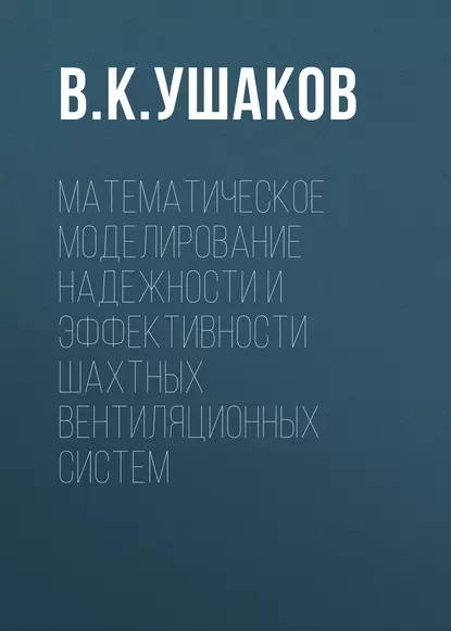 Обложка книги Математическое моделирование надежности и эффективности шахтных вентиляционных систем, В. К. Ушаков