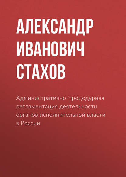 Александр Иванович Стахов - Административно-процедурная регламентация деятельности органов исполнительной власти в России