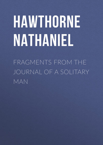 Натаниель Готорн — Fragments from the Journal of a Solitary Man