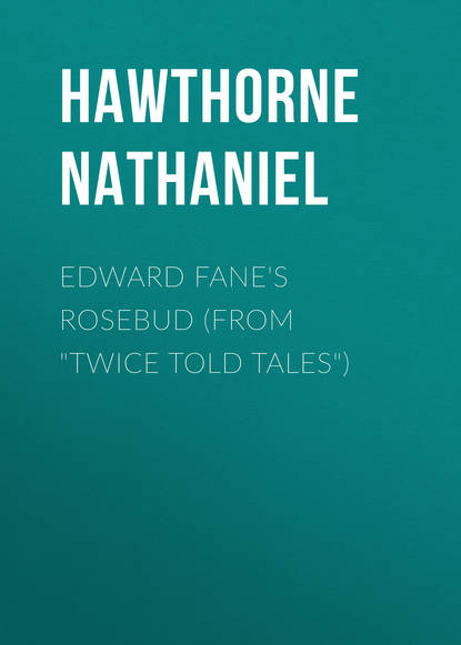 Натаниель Готорн — Edward Fane's Rosebud (From "Twice Told Tales")