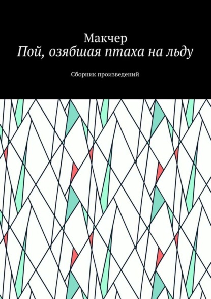 Пой, озябшая птаха на льду. Сборник произведений (Макчер). 