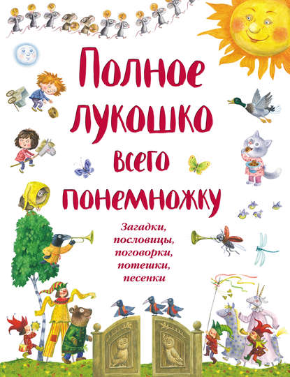 Группа авторов - Полное лукошко всего понемножку. Загадки, пословицы, поговорки, потешки, песенки