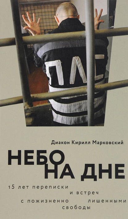 

Небо на дне: 15 лет переписки и встреч с пожизненно лишенными свободы