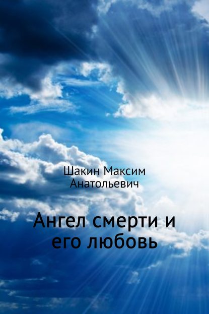 Максим Анатольевич Шакин — Ангел смерти и его любовь