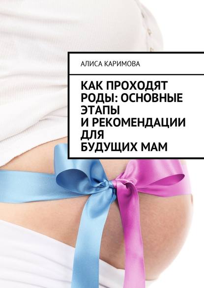 Алиса Каримова - Как проходят роды: основные этапы и рекомендации для будущих мам