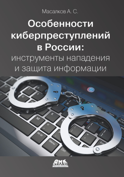Андрей Масалков - Особенности киберпреступлений в России: инструменты нападения и защита информации