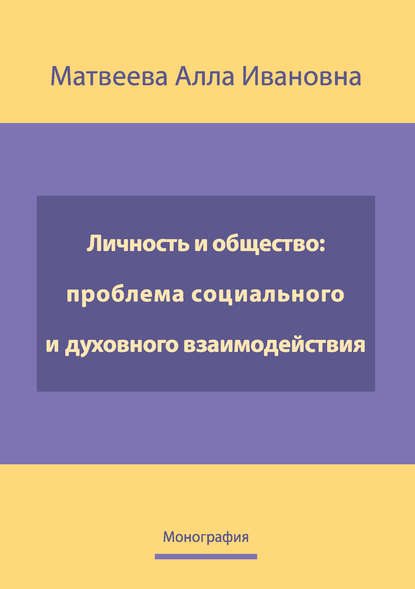 А. И. Матвеева - Личность и общество: проблема социально-духовного взаимодействия. Монография