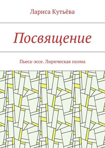 Лариса Кутьёва — Посвящение. Пьеса-эссе. Лирическая поэма