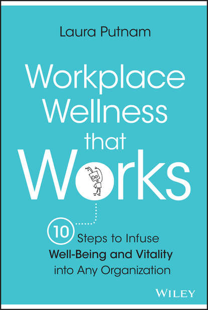 Laura  Putnam - Workplace Wellness that Works. 10 Steps to Infuse Well-Being and Vitality into Any Organization