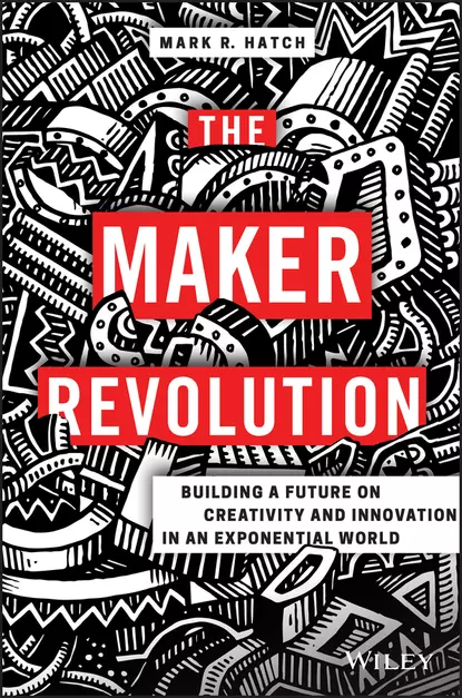 Обложка книги The Maker Revolution. Building a Future on Creativity and Innovation in an Exponential World, Mark Hatch R.