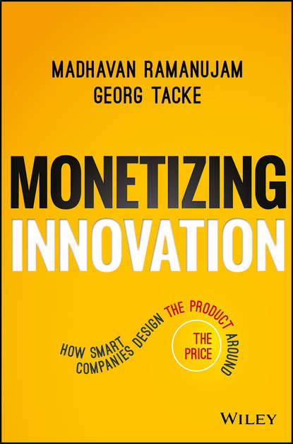 Madhavan  Ramanujam - Monetizing Innovation. How Smart Companies Design the Product Around the Price