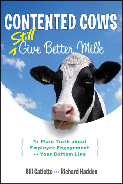 Contented Cows Still Give Better Milk, Revised and Expanded. The Plain Truth about Employee Engagement and Your Bottom Line (Bill  Catlette). 