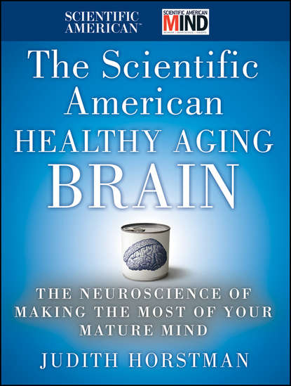 Judith  Horstman - The Scientific American Healthy Aging Brain. The Neuroscience of Making the Most of Your Mature Mind