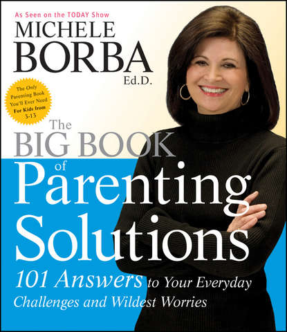 Мишель Борба — The Big Book of Parenting Solutions. 101 Answers to Your Everyday Challenges and Wildest Worries